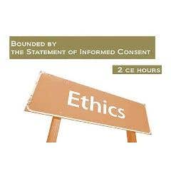 Ethics:BoundedbytheStatementofInformedConsent:2ContinuingEducationHours-Each
